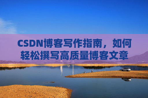 CSDN博客写作指南，如何轻松撰写高质量博客文章